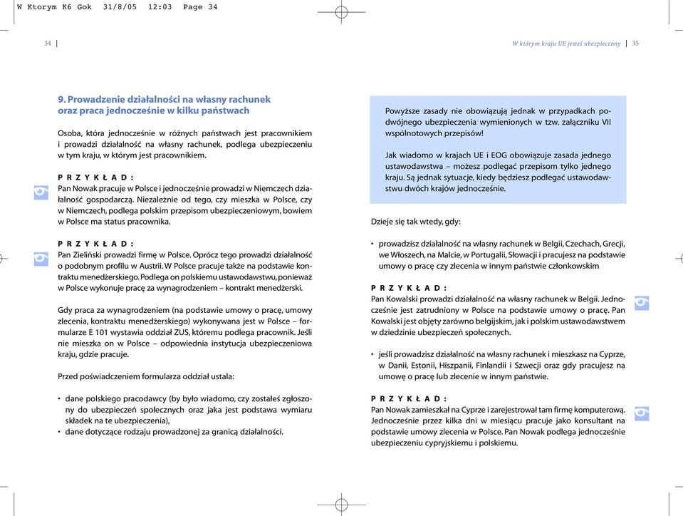 podlega ubezpieczeniu w tym kraju, w którym jest pracownikiem. Pan Nowak pracuje w Polsce i jednocześnie prowadzi w Niemczech działalność gospodarczą.