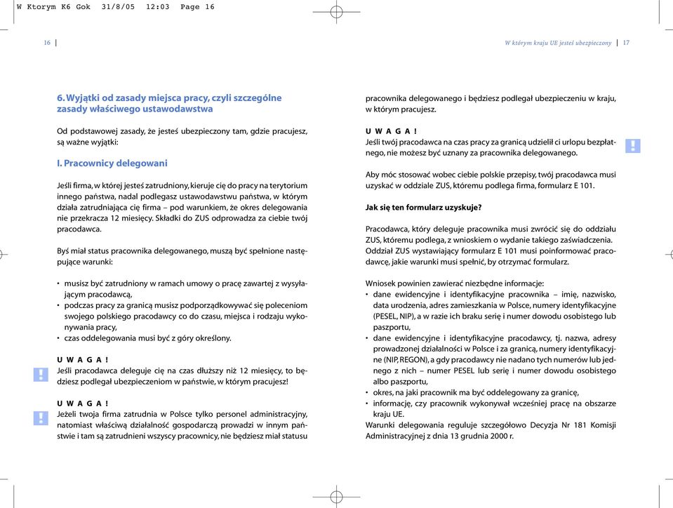 Pracownicy delegowani Jeśli firma, w której jesteś zatrudniony, kieruje cię do pracy na terytorium innego państwa, nadal podlegasz ustawodawstwu państwa, w którym działa zatrudniająca cię firma pod