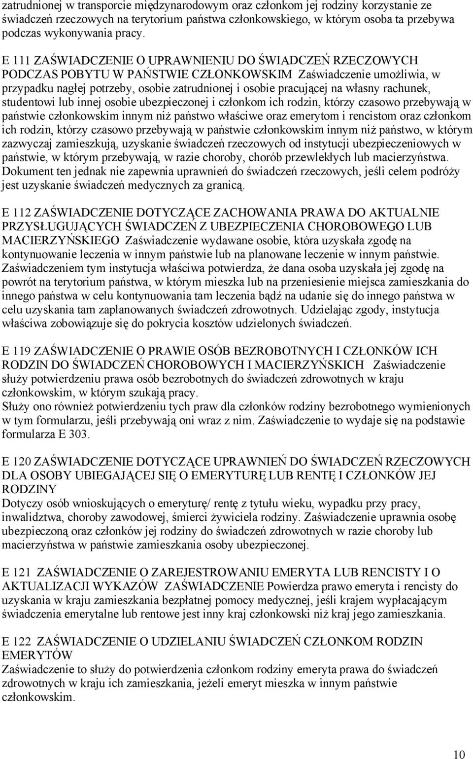 własny rachunek, studentowi lub innej osobie ubezpieczonej i członkom ich rodzin, którzy czasowo przebywają w państwie członkowskim innym niż państwo właściwe oraz emerytom i rencistom oraz członkom