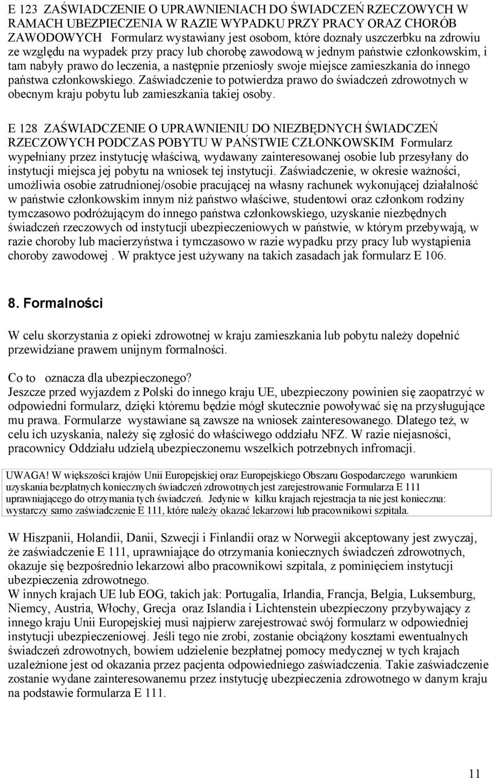 członkowskiego. Zaświadczenie to potwierdza prawo do świadczeń zdrowotnych w obecnym kraju pobytu lub zamieszkania takiej osoby.