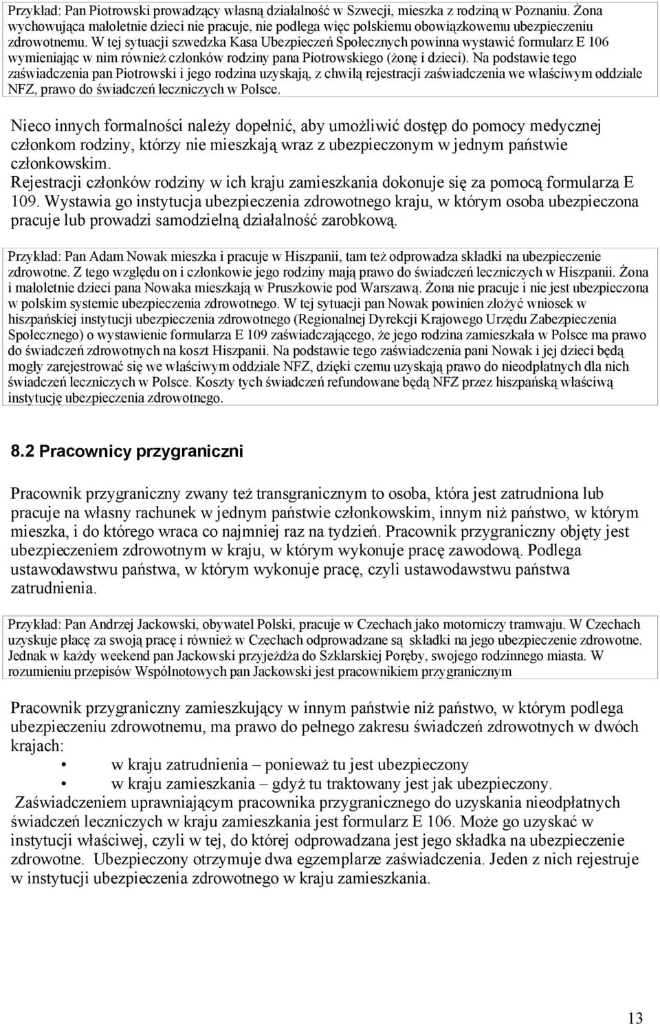 W tej sytuacji szwedzka Kasa Ubezpieczeń Społecznych powinna wystawić formularz E 106 wymieniając w nim również członków rodziny pana Piotrowskiego (żonę i dzieci).