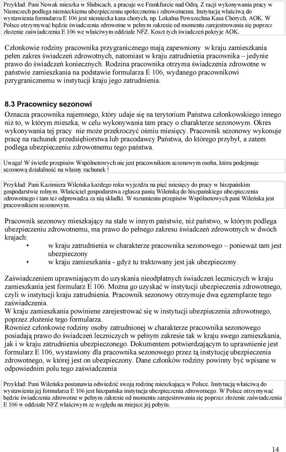 W Polsce otrzymywać będzie świadczenia zdrowotne w pełnym zakresie od momentu zarejestrowania się poprzez złożenie zaświadczenia E 106 we właściwym oddziale NFZ. Koszt tych świadczeń pokryje AOK.
