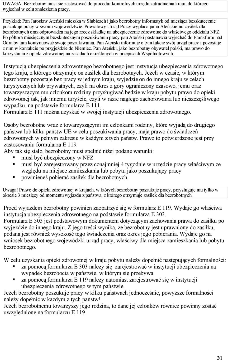 Powiatowy Urząd Pracy wypłaca panu Ateńskiemu zasiłek dla bezrobotnych oraz odprowadza na jego rzecz składkę na ubezpieczenie zdrowotne do właściwego oddziału NFZ.