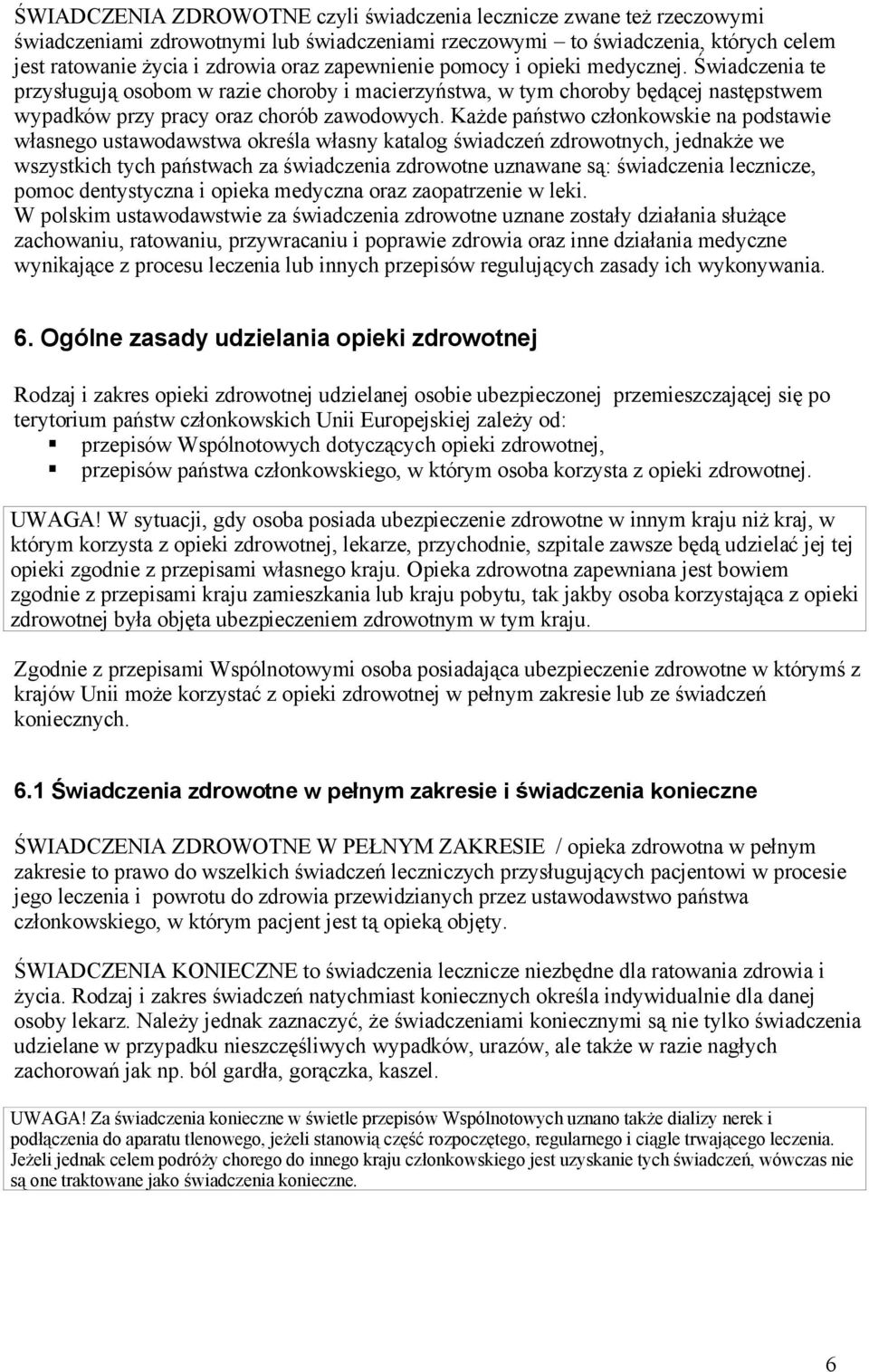 Każde państwo członkowskie na podstawie własnego ustawodawstwa określa własny katalog świadczeń zdrowotnych, jednakże we wszystkich tych państwach za świadczenia zdrowotne uznawane są: świadczenia