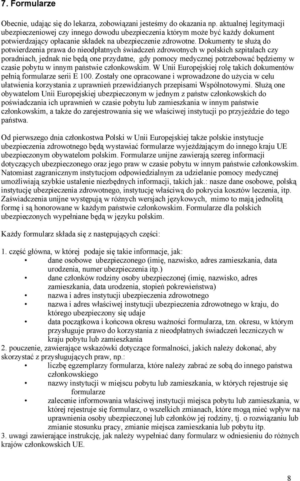 Dokumenty te służą do potwierdzenia prawa do nieodpłatnych świadczeń zdrowotnych w polskich szpitalach czy poradniach, jednak nie będą one przydatne, gdy pomocy medycznej potrzebować będziemy w