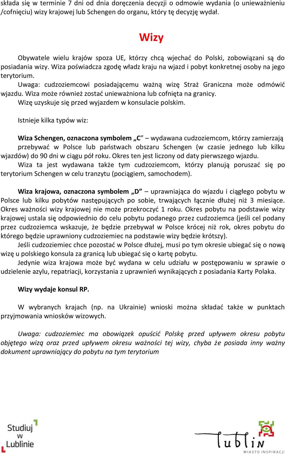 Uwaga: cudzoziemcowi posiadającemu ważną wizę Straż Graniczna może odmówić wjazdu. Wiza może również zostać unieważniona lub cofnięta na granicy. Wizę uzyskuje się przed wyjazdem w konsulacie polskim.