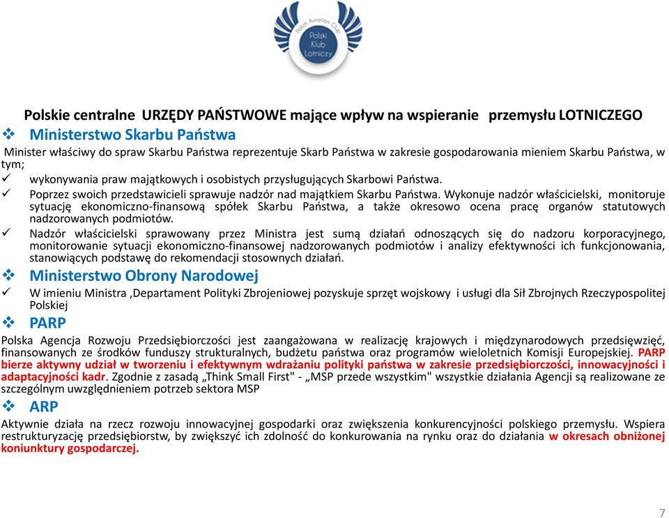 Wykonuje nadzór właścicielski, monitoruje sytuację ekonomiczno-finansową spółek Skarbu Państwa, a także okresowo ocena pracę organów statutowych nadzorowanych podmiotów.
