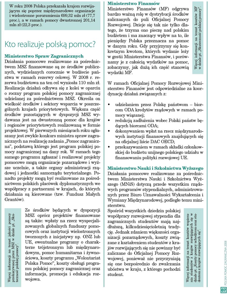 Ministerstwo Spraw Zagranicznych Działania pomocowe realizowane za pośrednictwem MSZ finansowane są ze środków publicznych, wydzielanych corocznie w budżecie państwa w ramach rezerwy celowej.