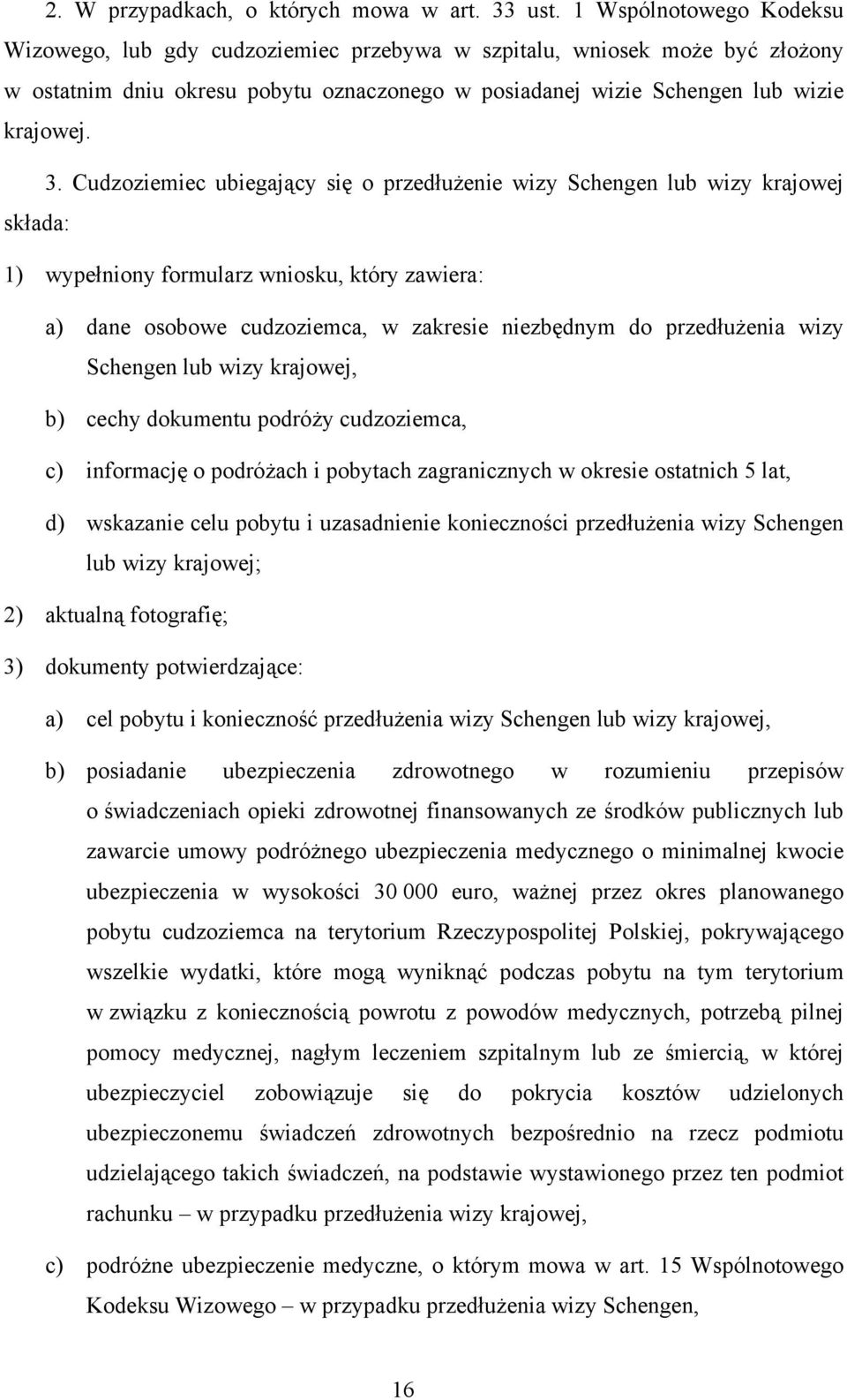 Cudzoziemiec ubiegający się o przedłużenie wizy Schengen lub wizy krajowej składa: 1) wypełniony formularz wniosku, który zawiera: a) dane osobowe cudzoziemca, w zakresie niezbędnym do przedłużenia