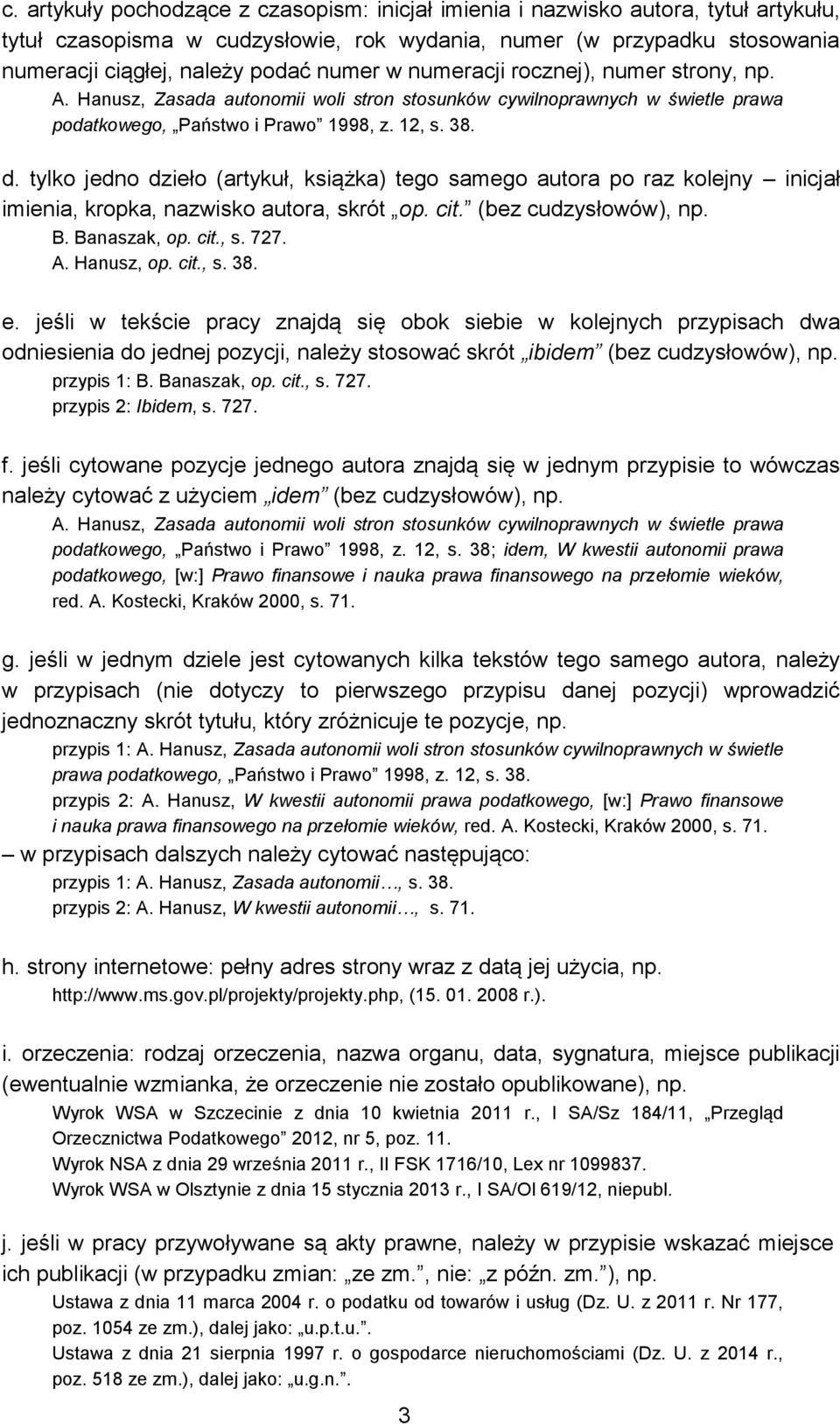 tylko jedno dzieło (artykuł, książka) tego samego autora po raz kolejny inicjał imienia, kropka, nazwisko autora, skrót op. cit. (bez cudzysłowów), np. B. Banaszak, op. cit., s. 727. A. Hanusz, op.