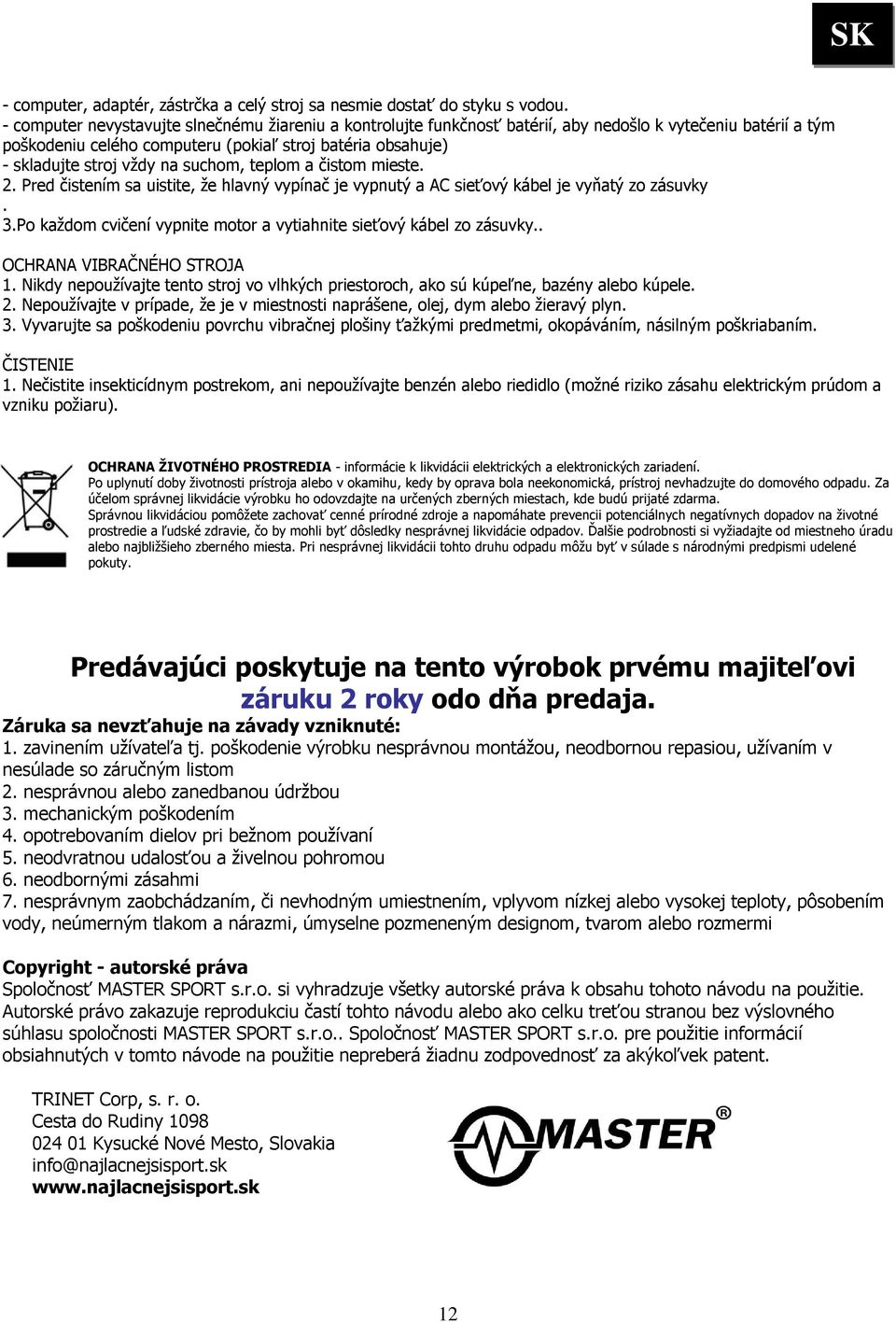 suchom, teplom a čistom mieste. 2. Pred čistením sa uistite, že hlavný vypínač je vypnutý a AC sieťový kábel je vyňatý zo zásuvky. 3.
