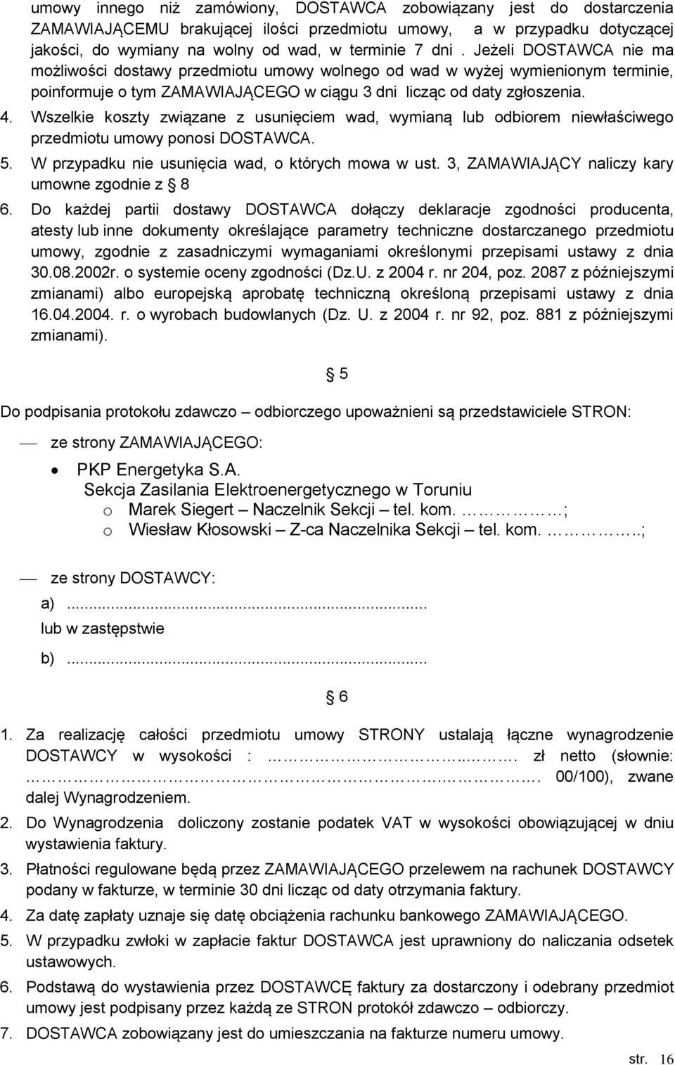 Wszelkie koszty związane z usunięciem wad, wymianą lub odbiorem niewłaściwego przedmiotu umowy ponosi DOSTAWCA. 5. W przypadku nie usunięcia wad, o których mowa w ust.