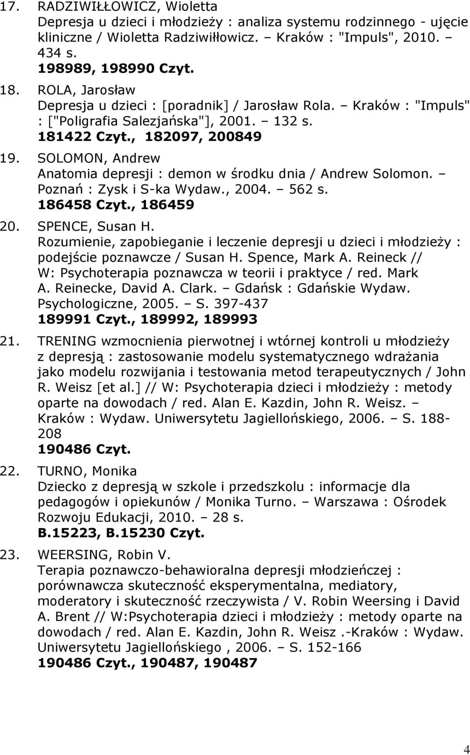 SOLOMON, Andrew Anatomia depresji : demon w środku dnia / Andrew Solomon. Poznań : Zysk i S-ka Wydaw., 2004. 562 s. 186458 Czyt., 186459 20. SPENCE, Susan H.