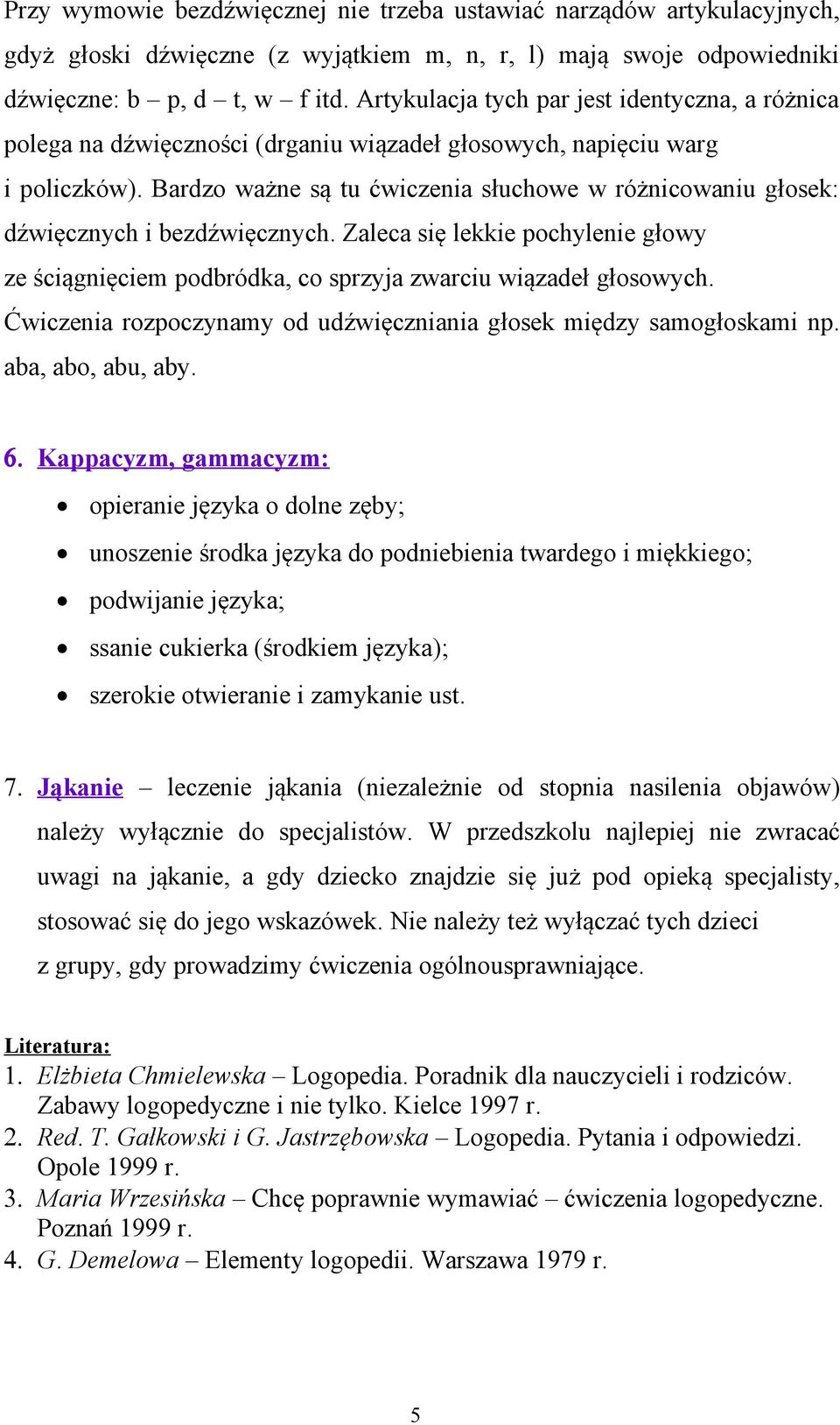 Bardzo ważne są tu ćwiczenia słuchowe w różnicowaniu głosek: dźwięcznych i bezdźwięcznych. Zaleca się lekkie pochylenie głowy ze ściągnięciem podbródka, co sprzyja zwarciu wiązadeł głosowych.