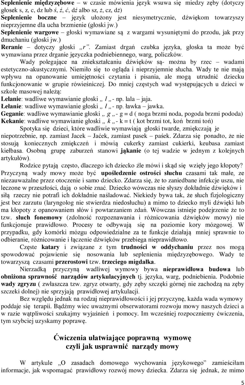 Zamiast drgań czubka języka, głoska ta może być wymawiana przez drganie języczka podniebiennego, warg, policzków.