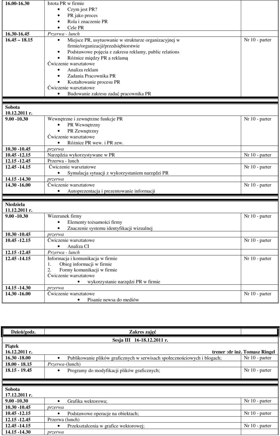 Pracownika PR Kształtowanie procesu PR Budowanie zakresu zadać pracownika PR 10.12.2011 r. 9.00-10.30 Wewnętrzne i zewnętrzne funkcje PR PR Wewnętrzny PR Zewnętrzny Różnice PR wew. i PR zew. 10.45-12.