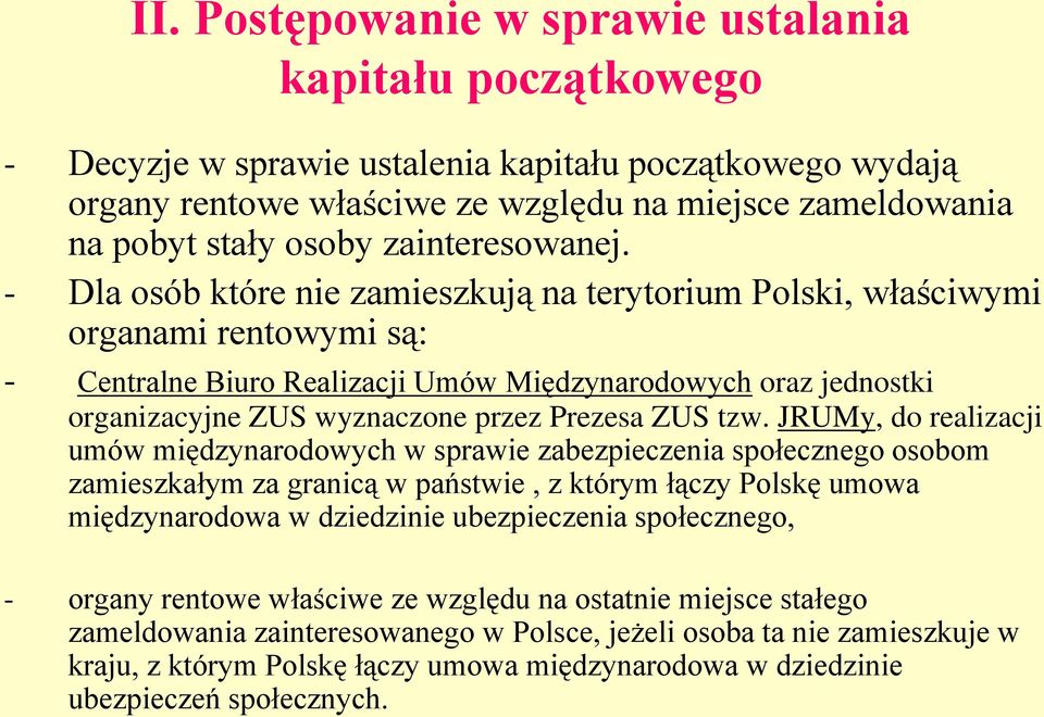 - Dla osób które nie zamieszkują na terytorium Polski, właściwymi organami rentowymi są: - Centralne Biuro Realizacji Umów Międzynarodowych oraz jednostki organizacyjne ZUS wyznaczone przez Prezesa