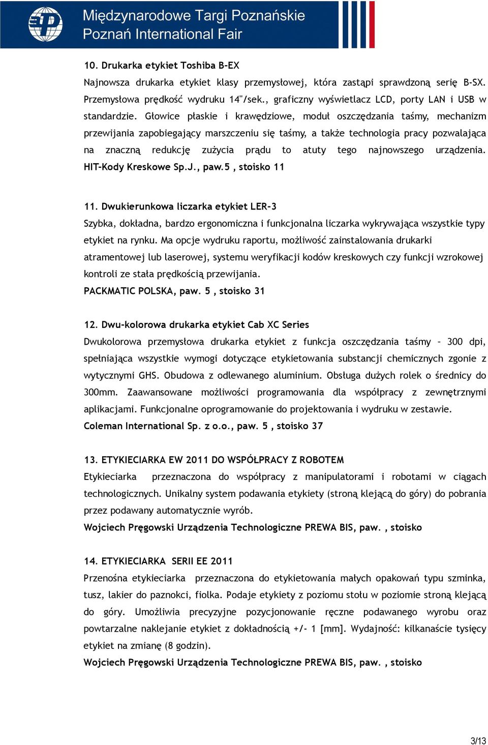 Głowice płaskie i krawędziowe, moduł oszczędzania taśmy, mechanizm przewijania zapobiegający marszczeniu się taśmy, a takŝe technologia pracy pozwalająca na znaczną redukcję zuŝycia prądu to atuty