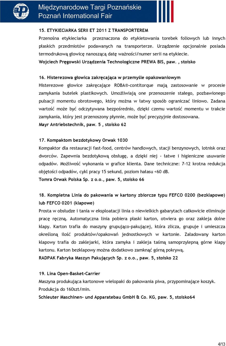 Histerezowa głowica zakręcająca w przemyśle opakowaniowym Histerezowe głowice zakręcające ROBA -contitorque mają zastosowanie w procesie zamykania butelek plastikowych.