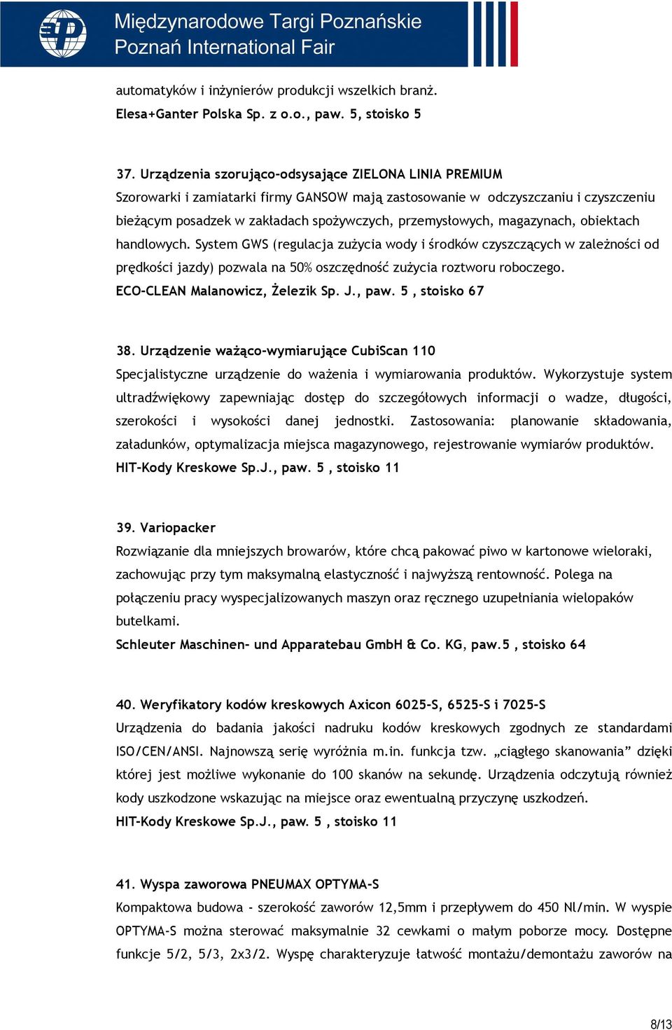 magazynach, obiektach handlowych. System GWS (regulacja zuŝycia wody i środków czyszczących w zaleŝności od prędkości jazdy) pozwala na 50% oszczędność zuŝycia roztworu roboczego.