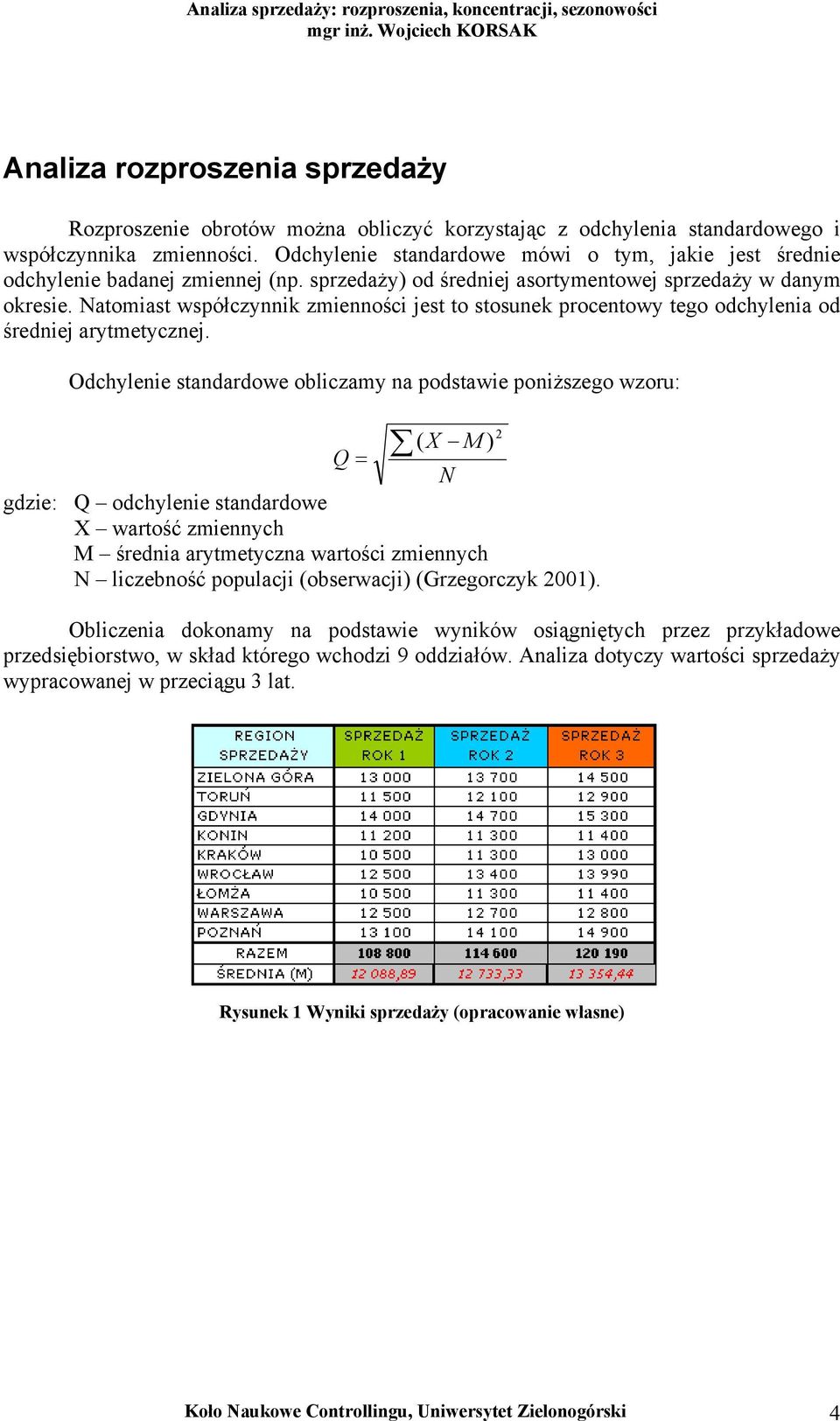 Natomiast współczynnik zmienności jest to stosunek procentowy tego odchylenia od średniej arytmetycznej.