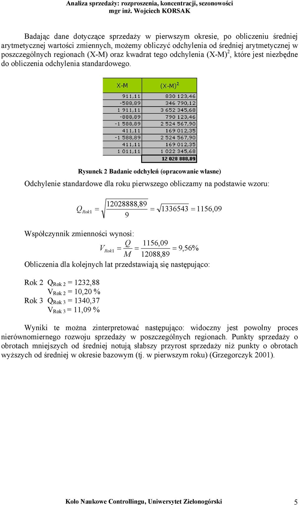 Rysunek 2 Badanie odchyleń (opracowanie własne) Odchylenie standardowe dla roku pierwszego obliczamy na podstawie wzoru: Q Rok 12028888,89 1 = = 1336543 = 1156,09 9 Współczynnik zmienności wynosi: Q