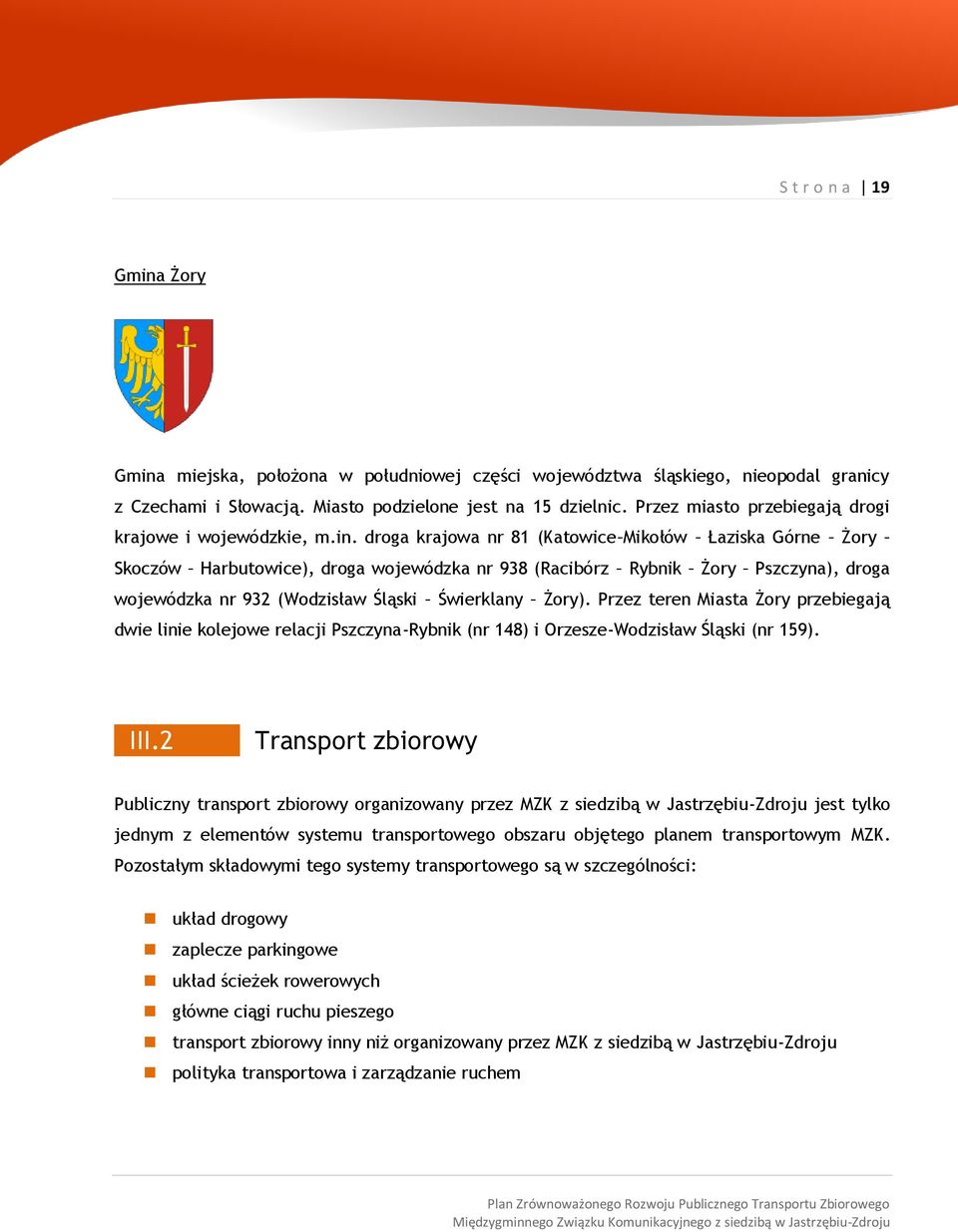 droga krajowa nr 81 (Katowice Mikołów Łaziska Górne Żory Skoczów Harbutowice), droga wojewódzka nr 938 (Racibórz Rybnik Żory Pszczyna), droga wojewódzka nr 932 (Wodzisław Śląski Świerklany Żory).