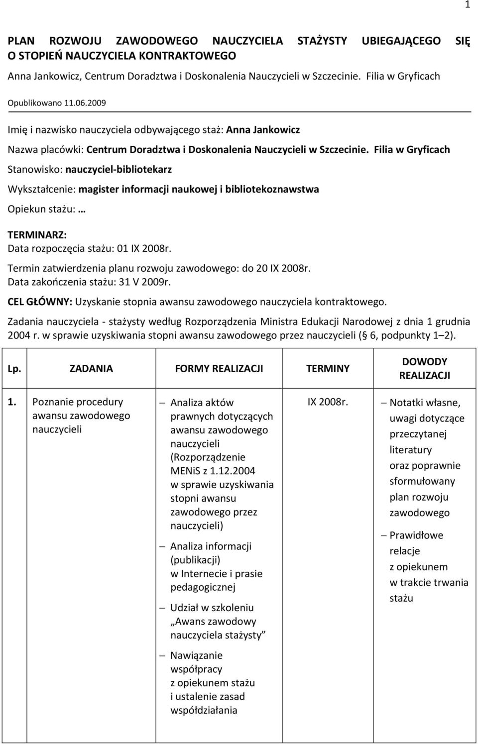 Filia w Gryficach Stanowisko: nauczyciel-bibliotekarz Wykształcenie: magister informacji naukowej i bibliotekoznawstwa Opiekun stażu: TERMINARZ: Data rozpoczęcia stażu: 01 Termin zatwierdzenia planu