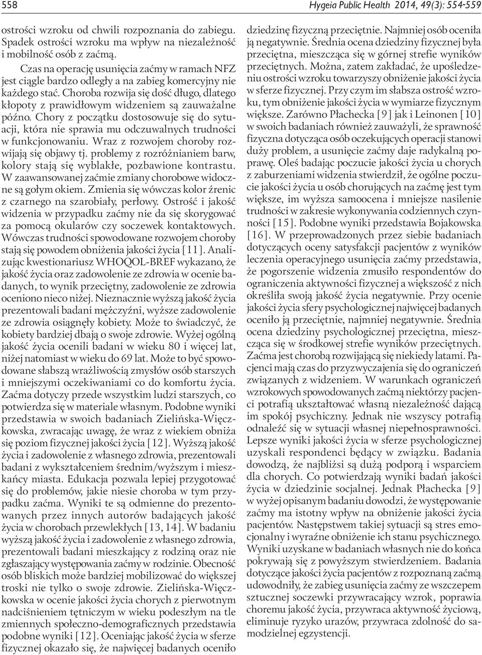 Choroba rozwija się dość długo, dlatego kłopoty z prawidłowym widzeniem są zauważalne późno. Chory z początku dostosowuje się do sytuacji, która nie sprawia mu odczuwalnych trudności w funkcjonowaniu.