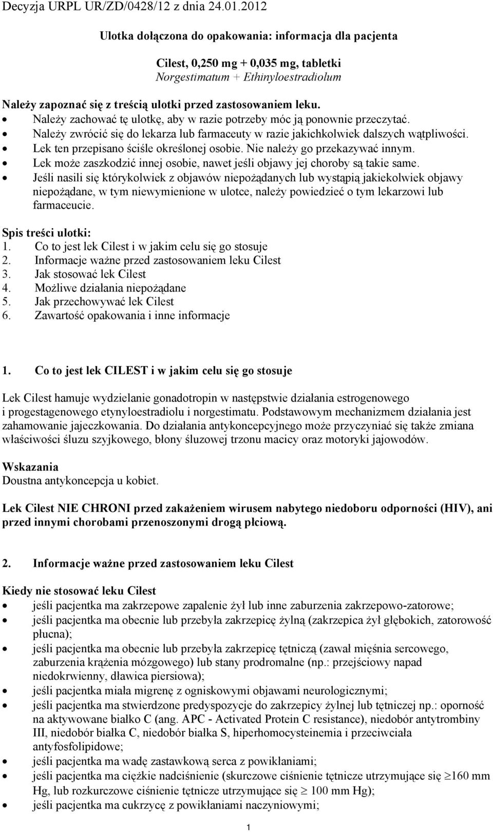 Lek ten przepisano ściśle określonej osobie. Nie należy go przekazywać innym. Lek może zaszkodzić innej osobie, nawet jeśli objawy jej choroby są takie same.