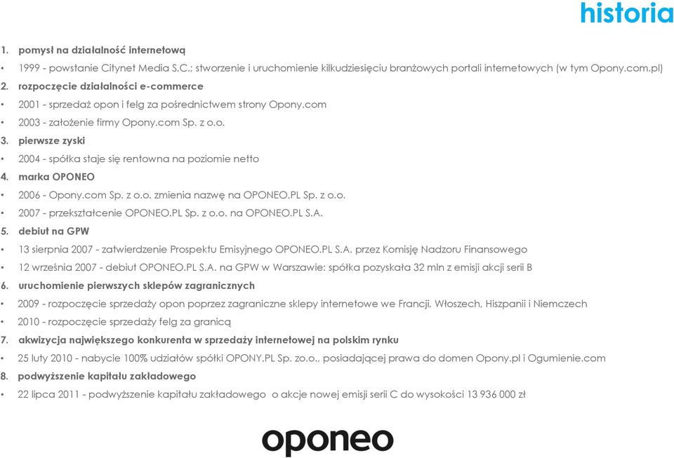pierwsze zyski 2004 - spółka staje się rentowna na poziomie netto 4. marka OPONEO 2006 - Opony.com Sp. z o.o. zmienia nazwę na OPONEO.PL Sp. z o.o. 2007 - przekształcenie OPONEO.PL Sp. z o.o. na OPONEO.PL S.A.