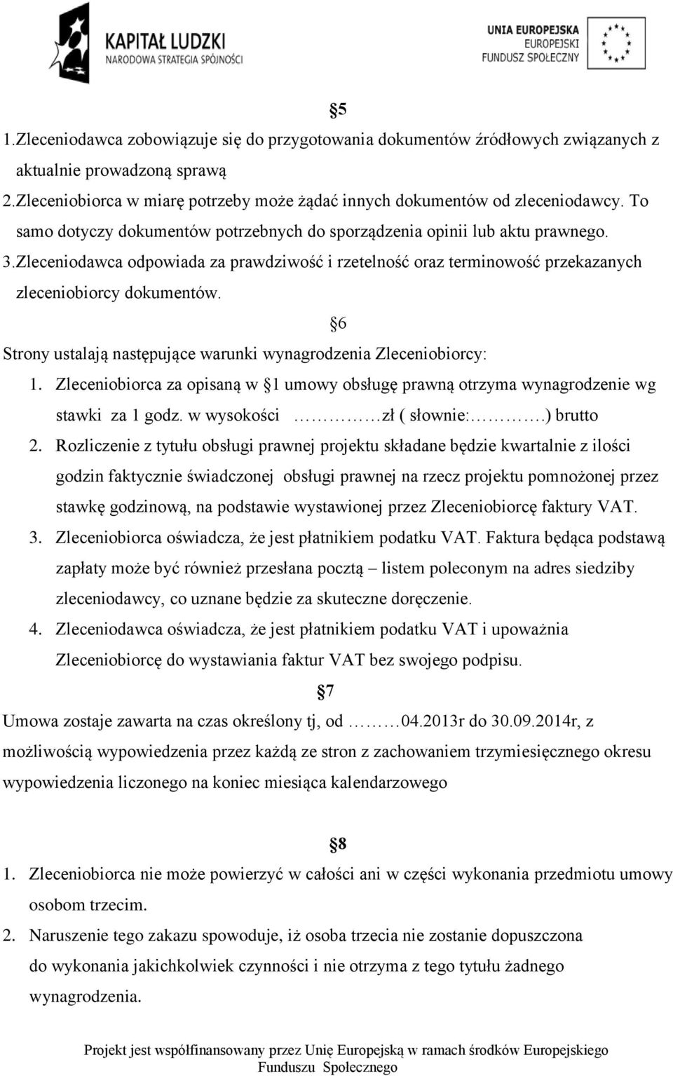 6 Strony ustalają następujące warunki wynagrodzenia Zleceniobiorcy: 1. Zleceniobiorca za opisaną w 1 umowy obsługę prawną otrzyma wynagrodzenie wg stawki za 1 godz. w wysokości zł ( słownie:.