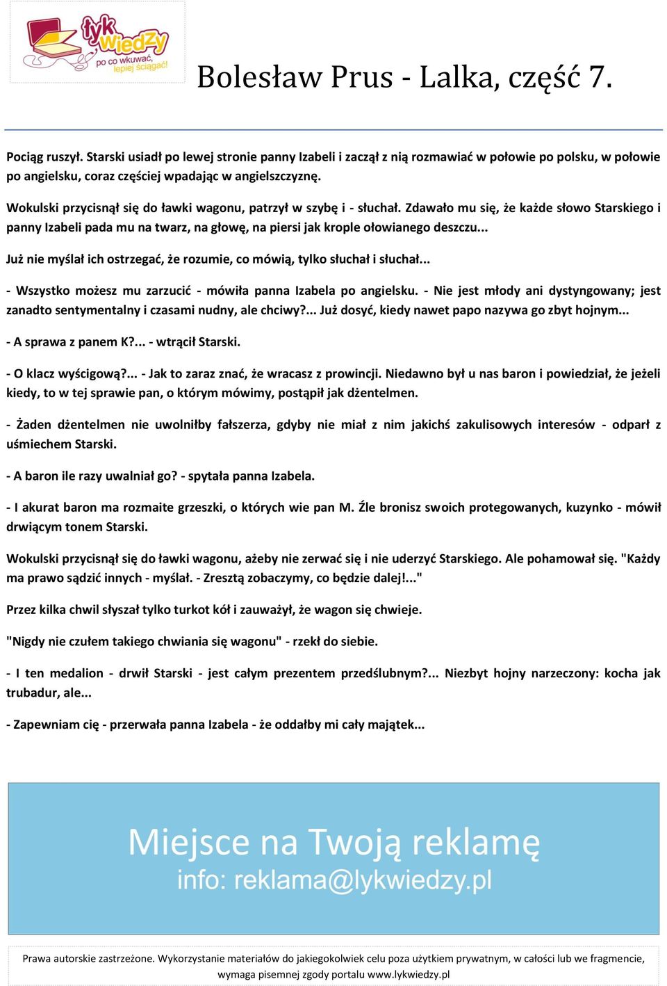 Wokulski przycisnął się do ławki wagonu, patrzył w szybę i - słuchał. Zdawało mu się, że każde słowo Starskiego i panny Izabeli pada mu na twarz, na głowę, na piersi jak krople ołowianego deszczu.
