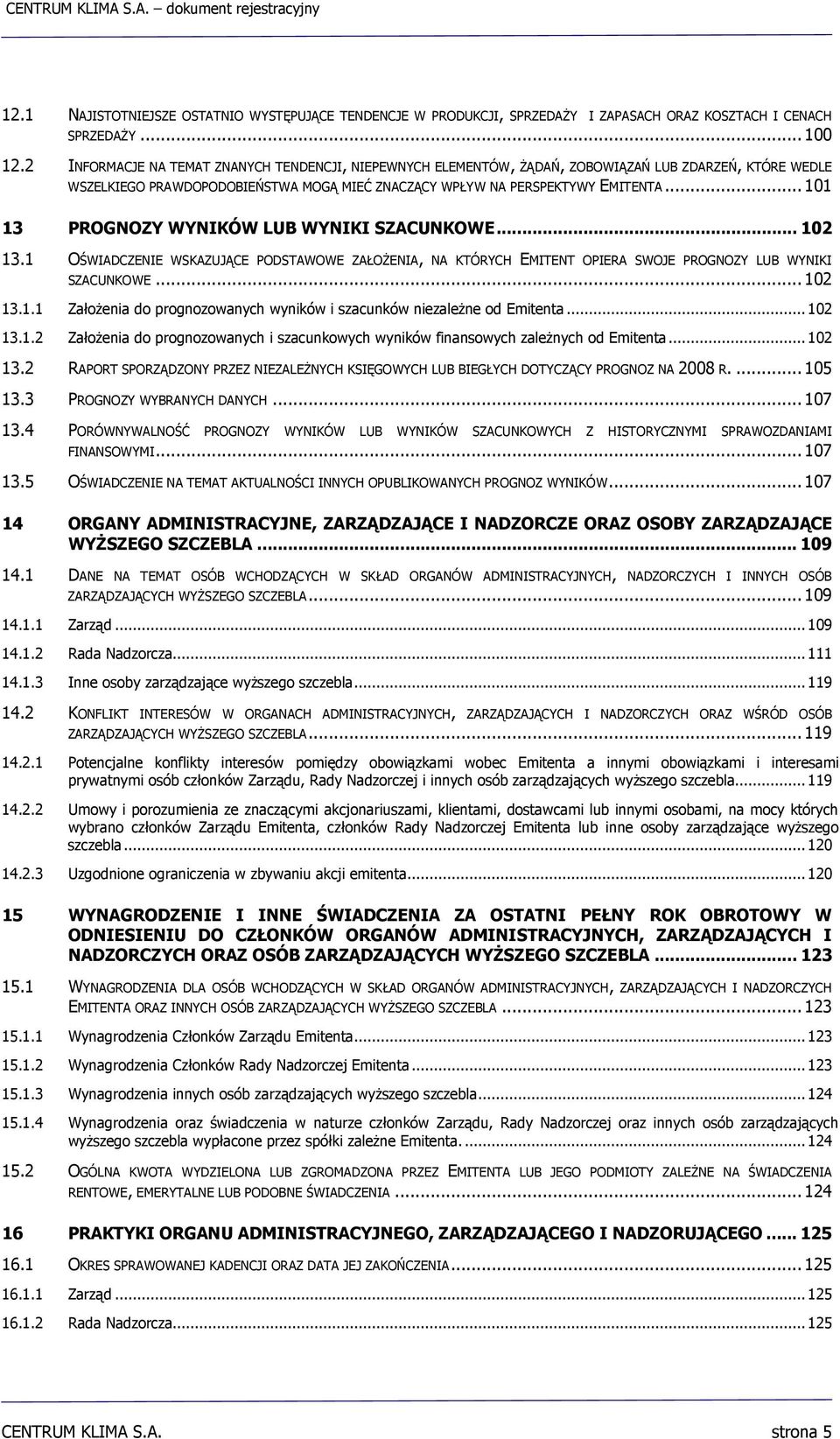 .. 101 13 PROGNOZY WYNIKÓW LUB WYNIKI SZACUNKOWE... 102 13.1 OŚWIADCZENIE WSKAZUJĄCE PODSTAWOWE ZAŁOŻENIA, NA KTÓRYCH EMITENT OPIERA SWOJE PROGNOZY LUB WYNIKI SZACUNKOWE... 102 13.1.1 Założenia do prognozowanych wyników i szacunków niezależne od Emitenta.
