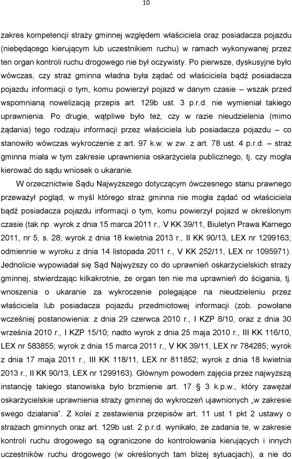 Po pierwsze, dyskusyjne było wówczas, czy straż gminna władna była żądać od właściciela bądź posiadacza pojazdu informacji o tym, komu powierzył pojazd w danym czasie wszak przed wspomnianą