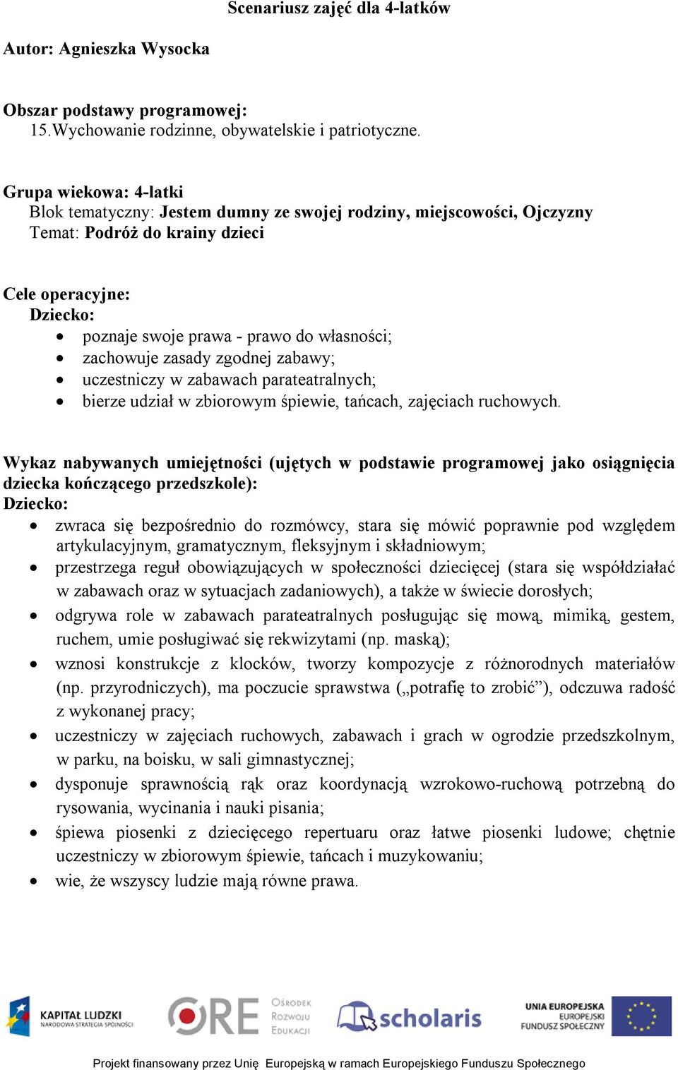 zachowuje zasady zgodnej zabawy; uczestniczy w zabawach parateatralnych; bierze udział w zbiorowym śpiewie, tańcach, zajęciach ruchowych.