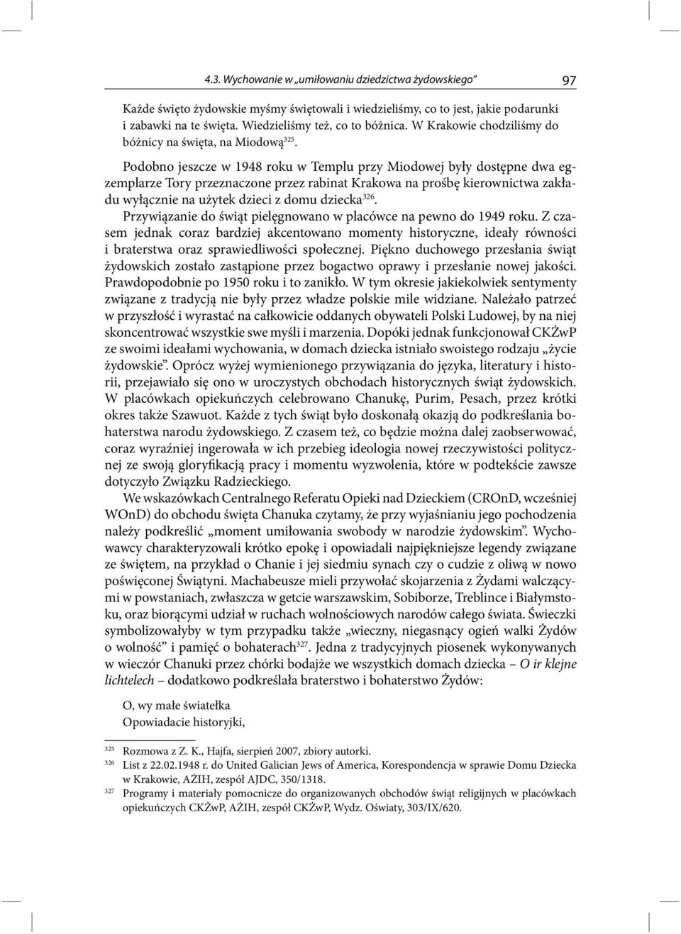Podobno jeszcze w 1948 roku w Templu przy Miodowej były dostępne dwa egzemplarze Tory przeznaczone przez rabinat Krakowa na prośbę kierownictwa zakładu wyłącznie na użytek dzieci z domu dziecka 326.