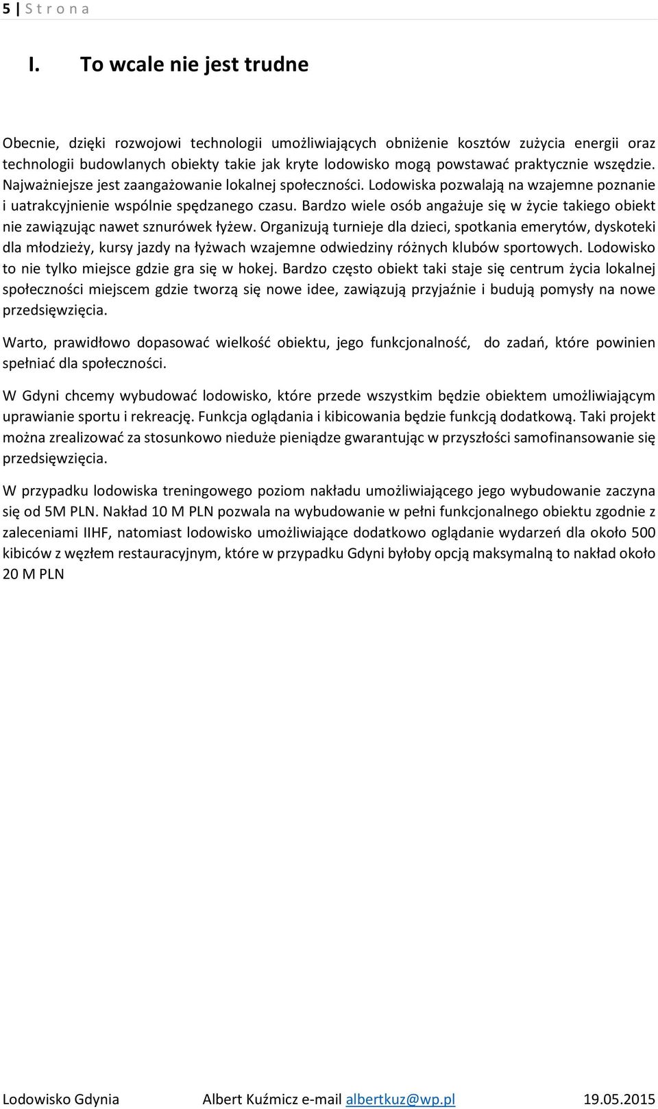praktycznie wszędzie. Najważniejsze jest zaangażowanie lokalnej społeczności. Lodowiska pozwalają na wzajemne poznanie i uatrakcyjnienie wspólnie spędzanego czasu.