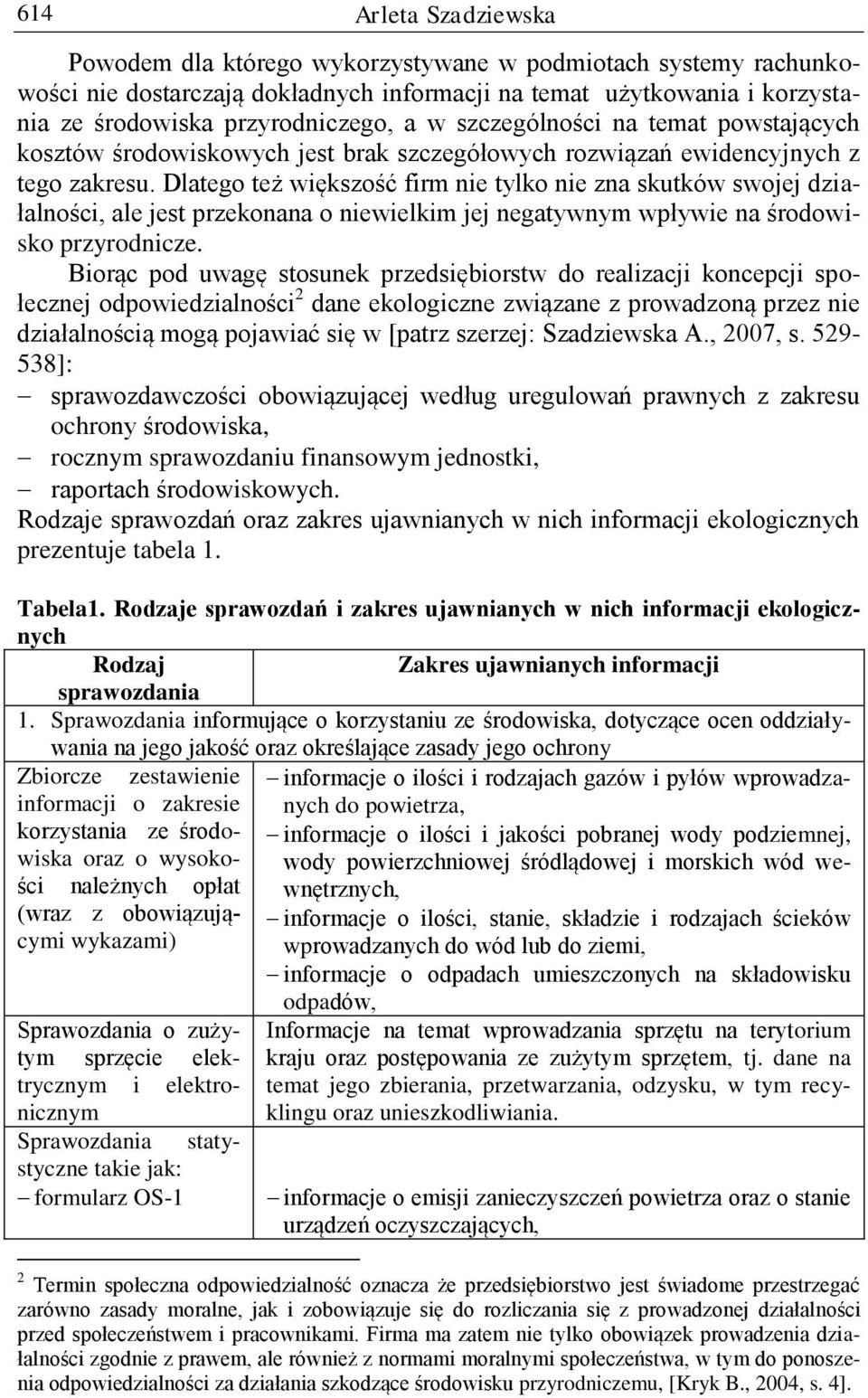 Dlatego też większość firm nie tylko nie zna skutków swojej działalności, ale jest przekonana o niewielkim jej negatywnym wpływie na środowisko przyrodnicze.