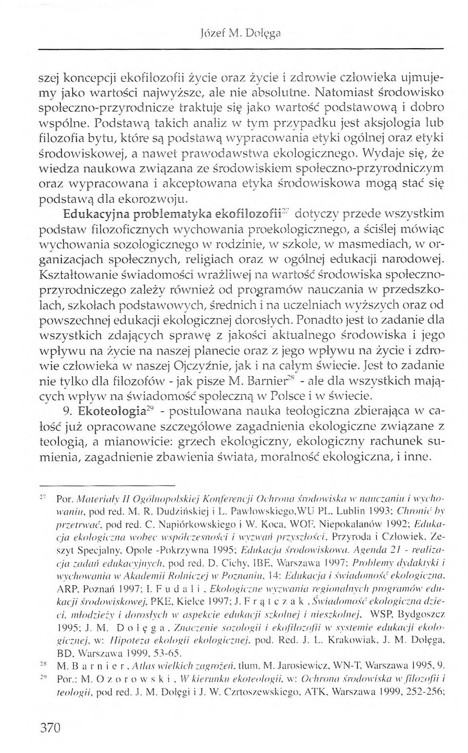 Podstawą takich analiz w tym przypadku jest aksjologia lub filozofia bytu, które są podstawą wypracowania etyki ogólnej oraz etyki środowiskowej, a nawet prawodawstwa ekologicznego.