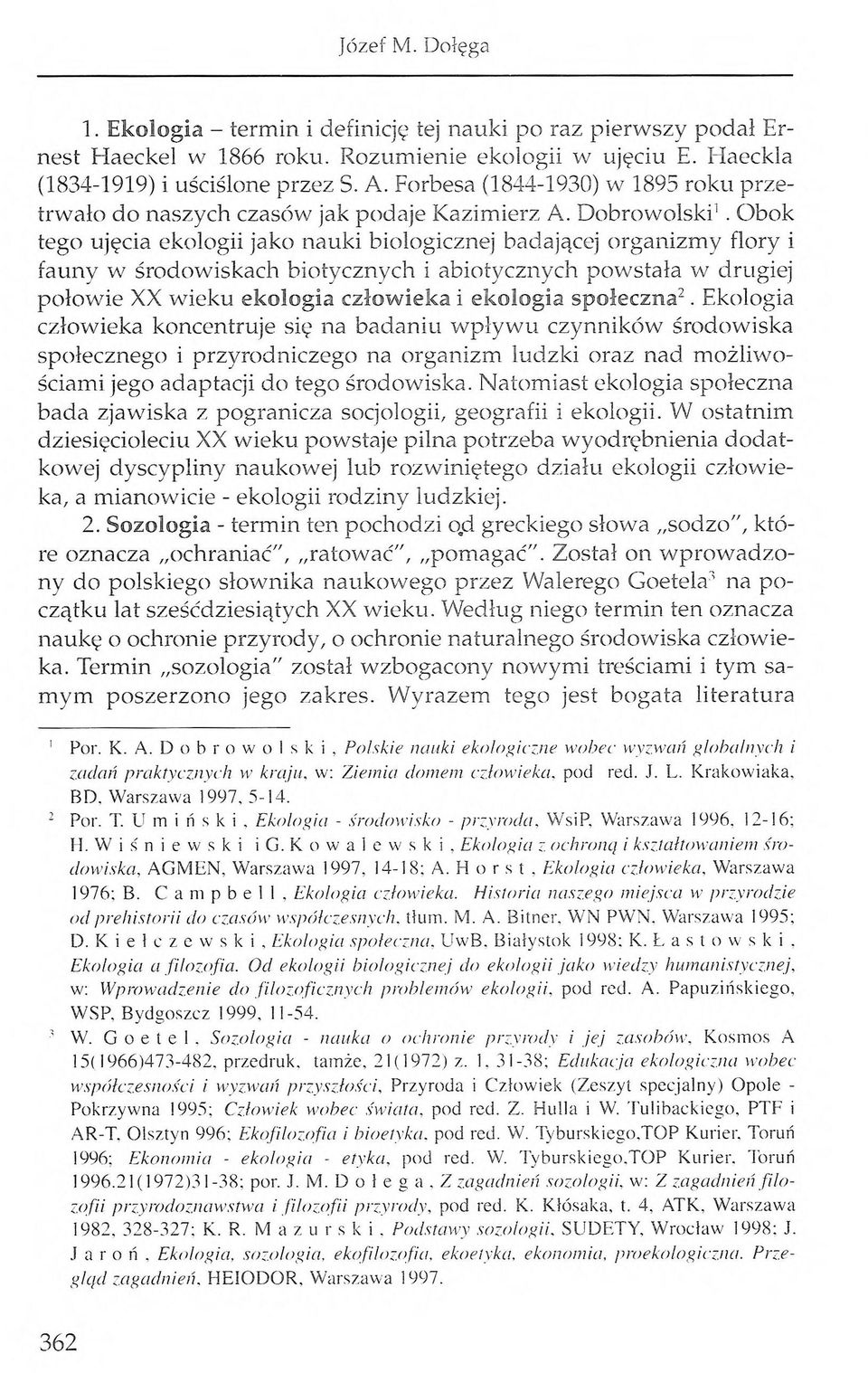 Obok tego ujęcia ekologii jako nauki biologicznej badającej organizmy flory i fauny w środowiskach biotycznych i abiotycznych powstała w drugiej połowie XX wieku ekologia człowieka i ekologia
