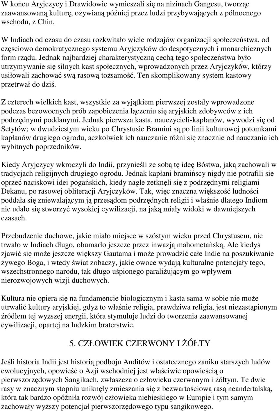 Jednak najbardziej charakterystyczną cechą tego społeczeństwa było utrzymywanie się silnych kast społecznych, wprowadzonych przez Aryjczyków, którzy usiłowali zachować swą rasową tożsamość.