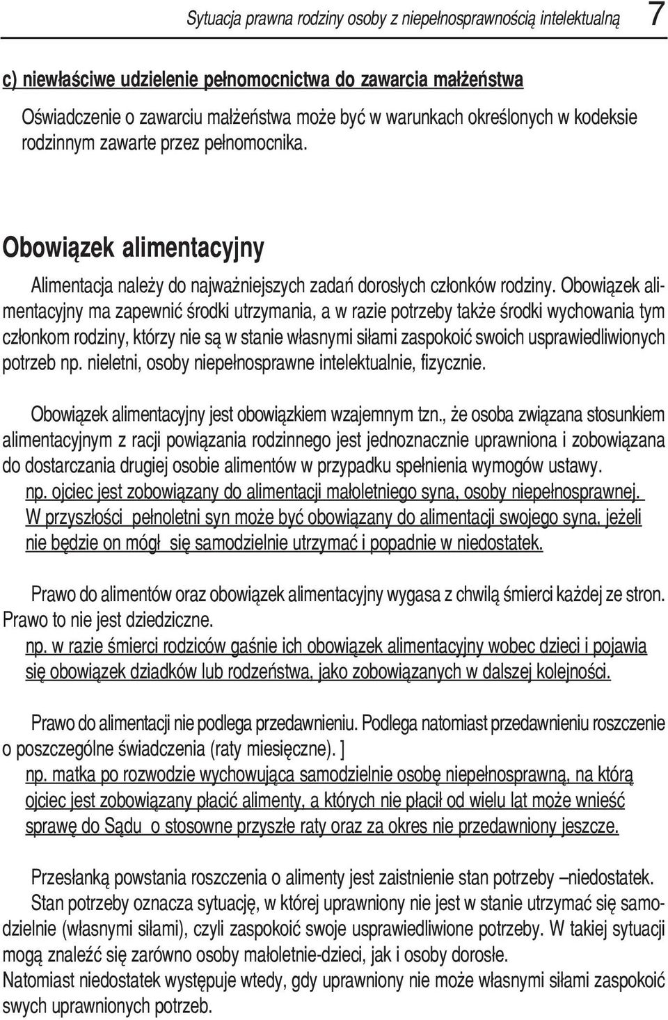 Obowiązek ali mentacyjny ma zapewnić środki utrzymania, a w razie potrzeby także środki wychowania tym członkom rodziny, którzy nie są w stanie własnymi siłami zaspokoić swoich usprawiedliwionych