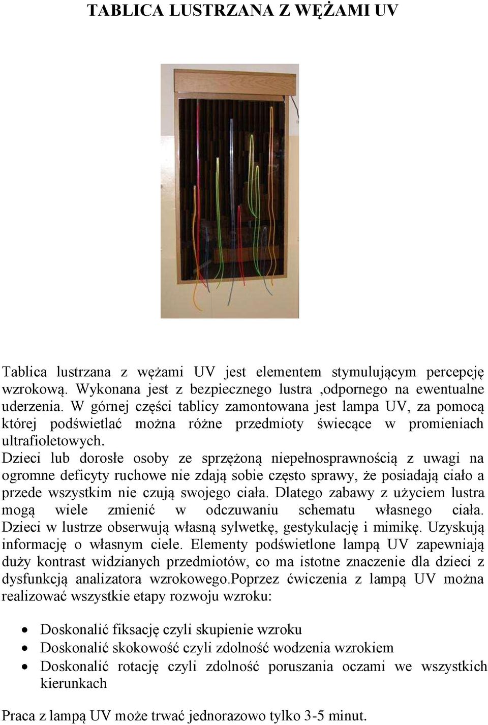 Dzieci lub dorosłe osoby ze sprzężoną niepełnosprawnością z uwagi na ogromne deficyty ruchowe nie zdają sobie często sprawy, że posiadają ciało a przede wszystkim nie czują swojego ciała.