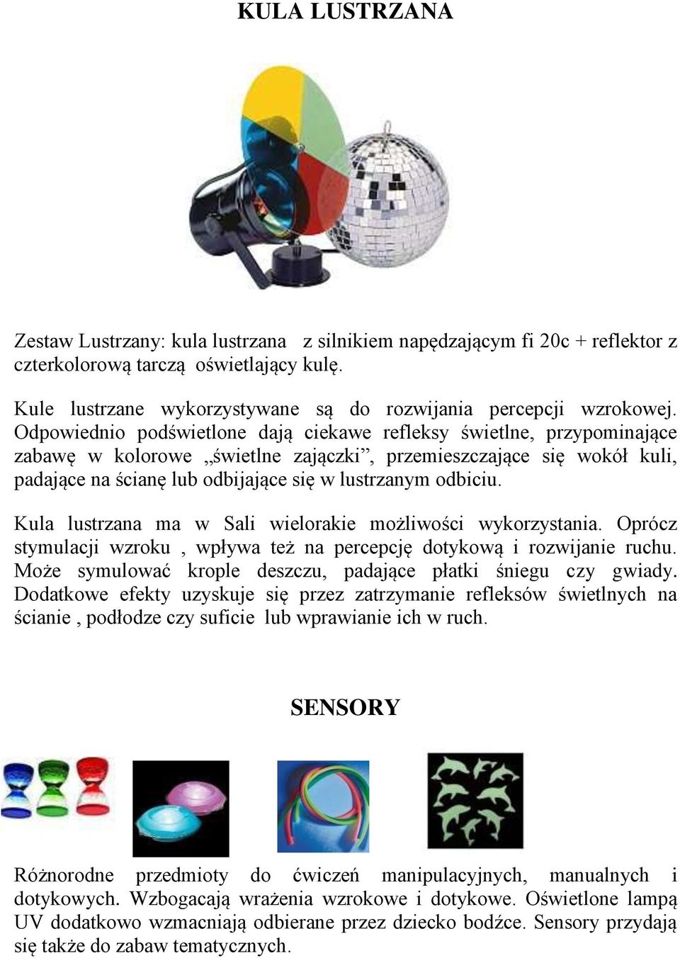 Odpowiednio podświetlone dają ciekawe refleksy świetlne, przypominające zabawę w kolorowe świetlne zajączki, przemieszczające się wokół kuli, padające na ścianę lub odbijające się w lustrzanym