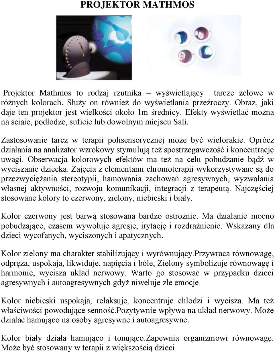 Zastosowanie tarcz w terapii polisensorycznej może być wielorakie. Oprócz działania na analizator wzrokowy stymulują też spostrzegawczość i koncentrację uwagi.