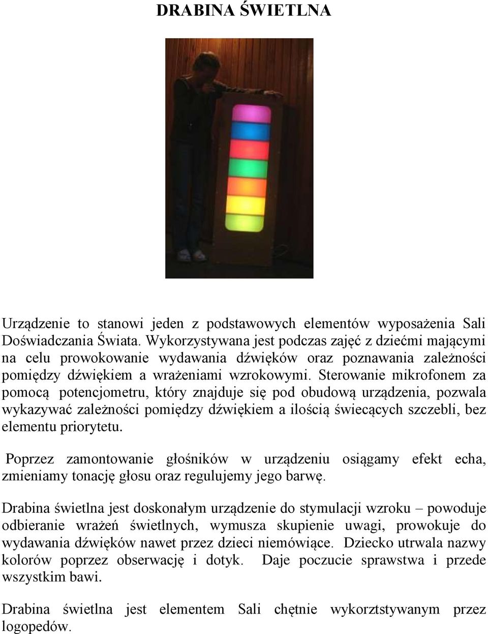 Sterowanie mikrofonem za pomocą potencjometru, który znajduje się pod obudową urządzenia, pozwala wykazywać zależności pomiędzy dźwiękiem a ilością świecących szczebli, bez elementu priorytetu.