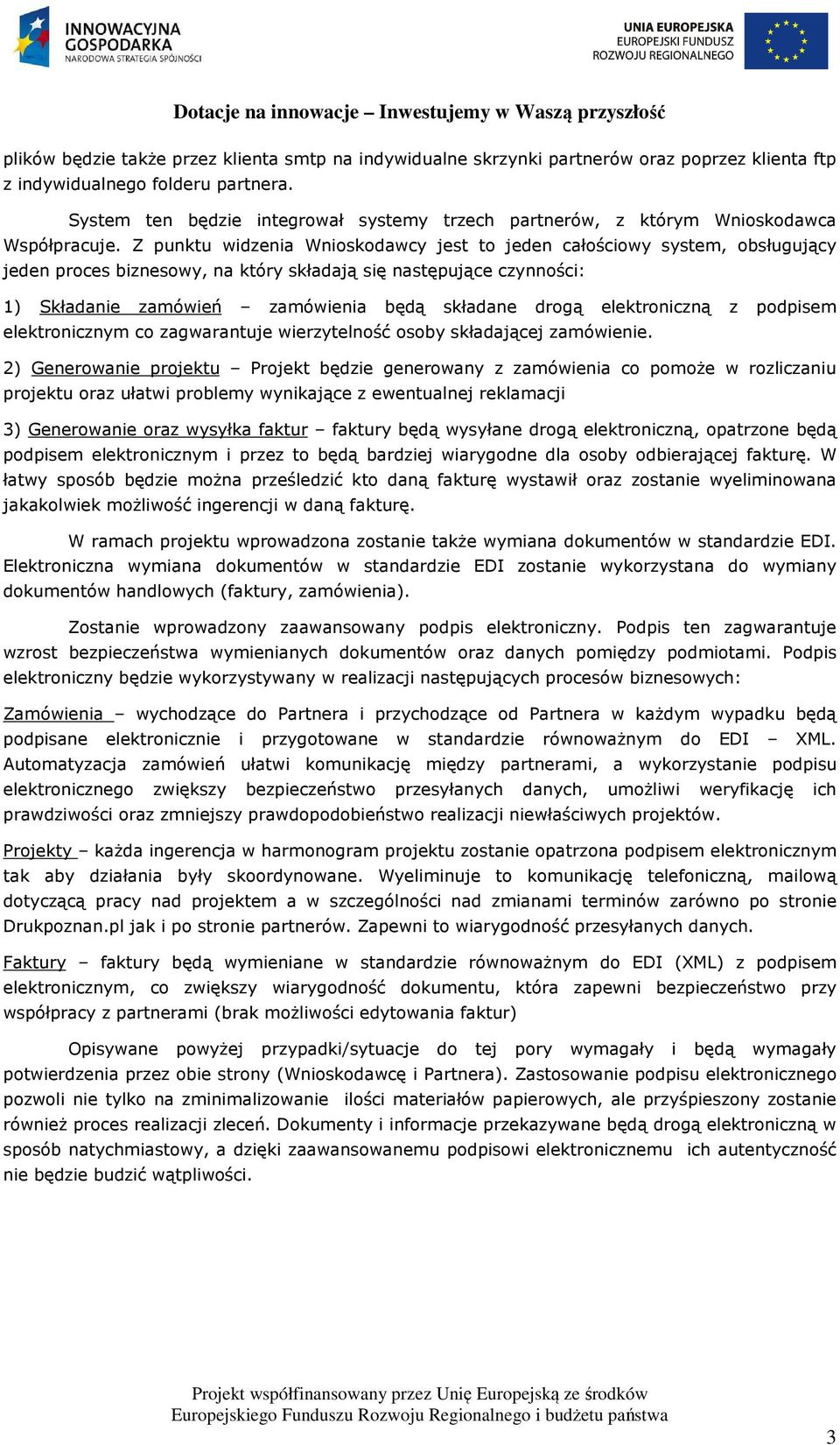 Z punktu widzenia Wnioskodawcy jest to jeden całościowy system, obsługujący jeden proces biznesowy, na który składają się następujące czynności: 1) Składanie zamówień zamówienia będą składane drogą