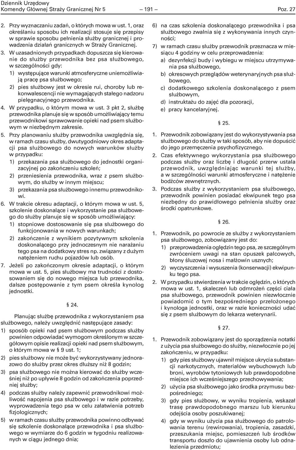 W uzasadnionych przypadkach dopuszcza się kierowanie do służby przewodnika bez psa służbowego, w szczególności gdy: 1) występujące warunki atmosferyczne uniemożliwiają pracę psa służbowego; 2) pies