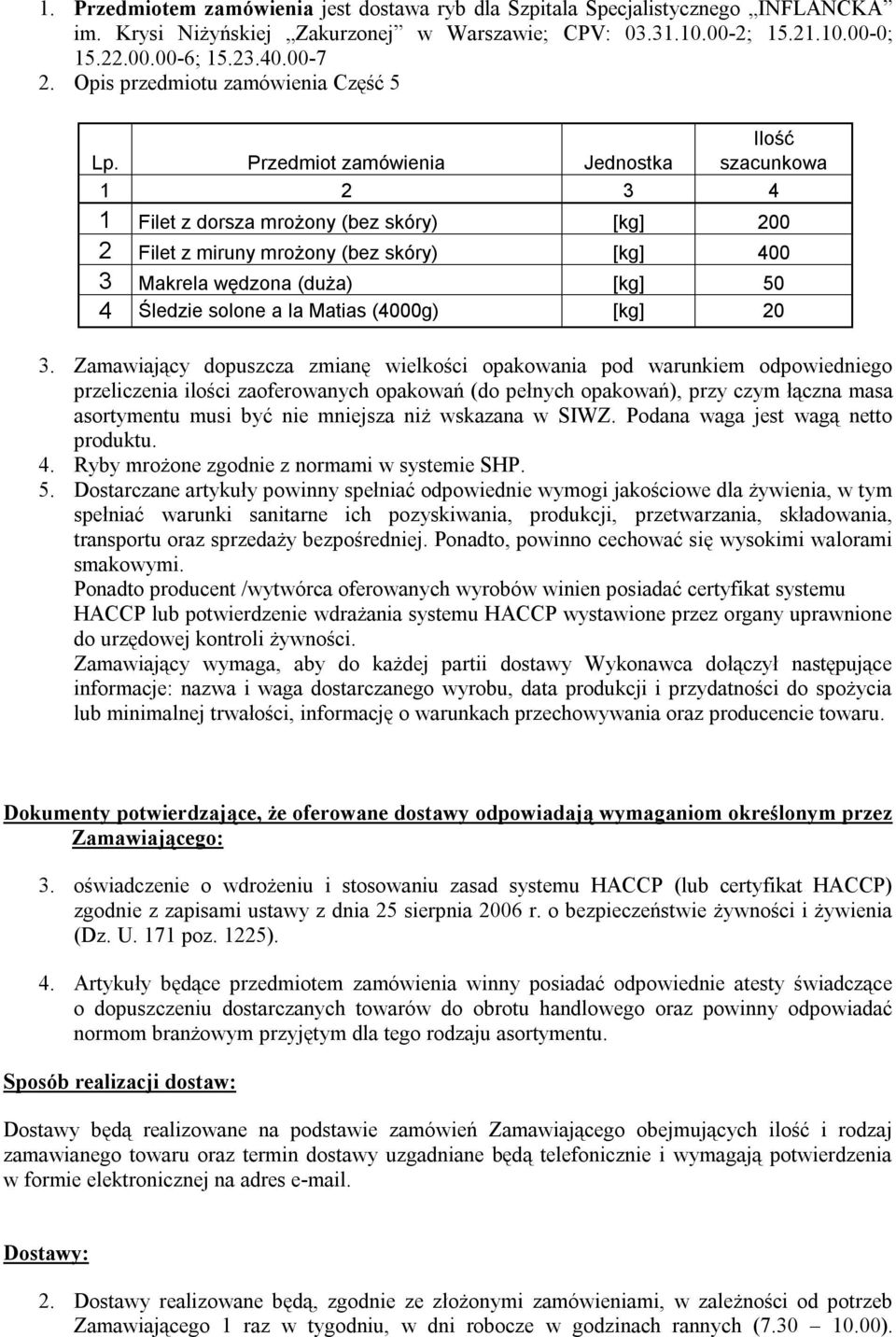 Przedmiot zamówienia Jednostka szacunkowa 1 2 3 4 1 Filet z dorsza mrożony (bez skóry) [kg] 200 2 Filet z miruny mrożony (bez skóry) [kg] 400 3 Makrela wędzona (duża) [kg] 50 4 Śledzie solone a la